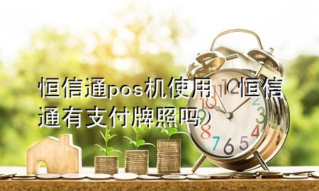 恒信通pos机使用（恒信通有支付牌照吗）