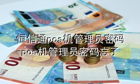 恒信通pos机管理员密码-pos机管理员密码忘了