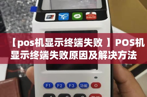 【pos机显示终端失败 】POS机显示终端失败原因及解决方法详解