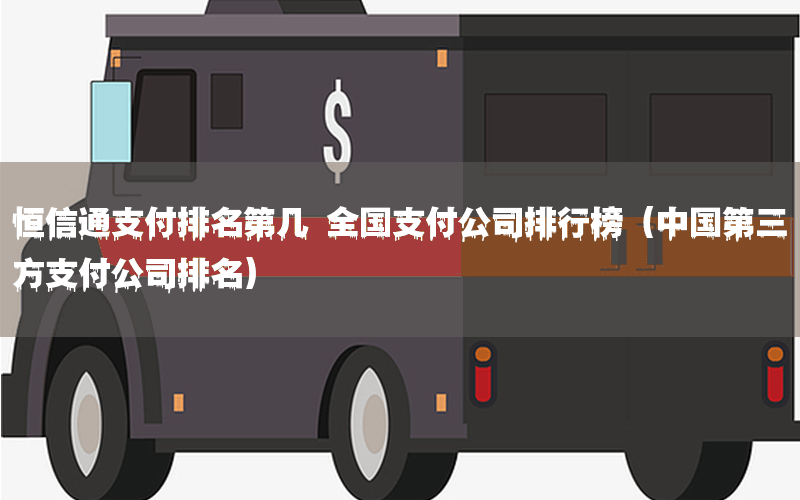 恒信通支付排名第几 全国支付公司排行榜（中国第三方支付公司排名）