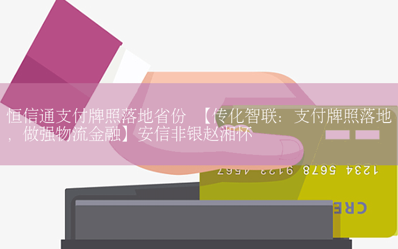 恒信通支付牌照落地省份 【传化智联：支付牌照落地，做强物流金融】安信非银赵湘怀