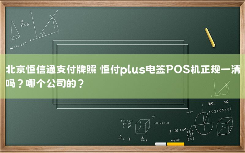 北京恒信通支付牌照 恒付plus电签POS机正规一清吗？哪个公司的？